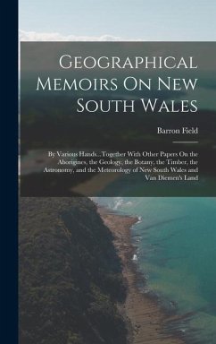 Geographical Memoirs On New South Wales: By Various Hands...Together With Other Papers On the Aborigines, the Geology, the Botany, the Timber, the Ast - Field, Barron