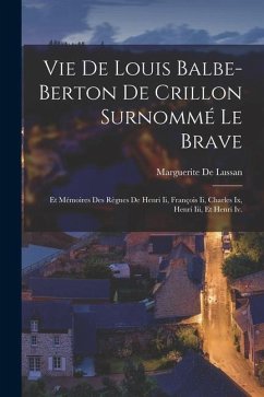 Vie De Louis Balbe-Berton De Crillon Surnommé Le Brave: Et Mémoires Des Règnes De Henri Ii, François Ii, Charles Ix, Henri Iii, Et Henri Iv. - De Lussan, Marguerite