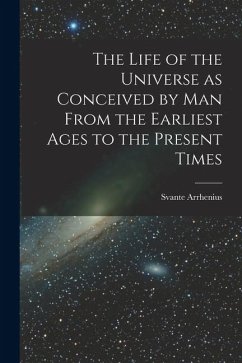 The Life of the Universe as Conceived by Man From the Earliest Ages to the Present Times - Arrhenius, Svante