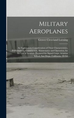 Military Aeroplanes; an Explanatory Consideration of Their Characteristics, Performances, Construction, Maintenance and Operation, for the Use of Aviators. Prepared for Signal Corps. Aviation School, San Diego, California. 2D Ed - Loening, Grover Cleveland