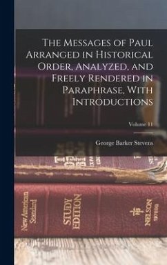 The Messages of Paul Arranged in Historical Order, Analyzed, and Freely Rendered in Paraphrase, With Introductions; Volume 11 - Stevens, George Barker