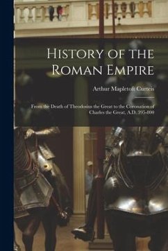 History of the Roman Empire: From the Death of Theodosius the Great to the Coronation of Charles the Great, A.D. 395-800 - Curteis, Arthur Mapletoft