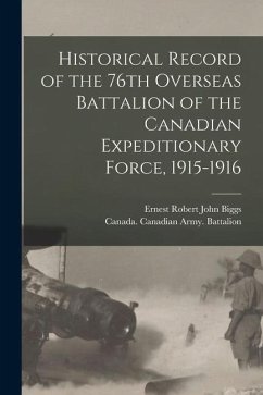 Historical Record of the 76th Overseas Battalion of the Canadian Expeditionary Force, 1915-1916 - Biggs, Ernest Robert John