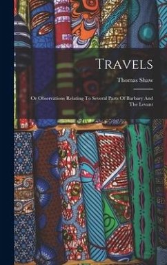 Travels: Or Observations Relating To Several Parts Of Barbary And The Levant - Shaw, Thomas