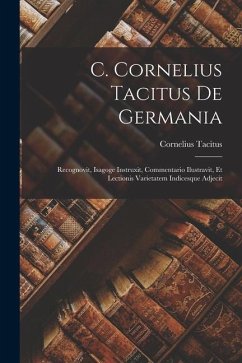 C. Cornelius Tacitus De Germania: Recognovit, Isagoge Instruxit, Commentario Ilustravit, Et Lectionis Varietatem Indicesque Adjecit - Tacitus, Cornelius