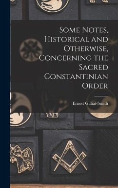 Some Notes, Historical and Otherwise, Concerning the Sacred Constantinian Order - Gilliat-Smith, Ernest