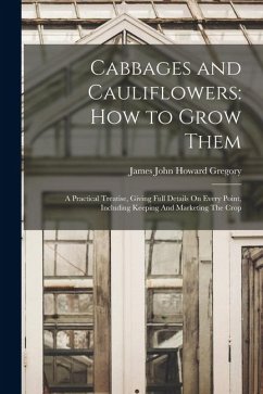 Cover Cabbages and Cauliflowers: How to Grow Them: A Practical Treatise, Giving Full Details On Every Point, Including Keeping And Marketing The Crop