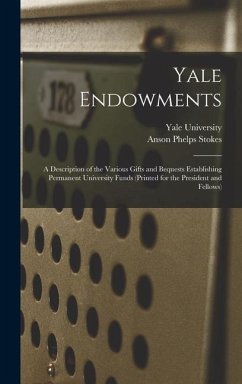 Yale Endowments: A Description of the Various Gifts and Bequests Establishing Permanent University Funds (Printed for the President and - Stokes, Anson Phelps