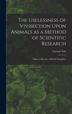 The Uselessness of Vivisection Upon Animals as a Method of Scientific Research: Talbot collection of British pamphlets - Tait, Lawson