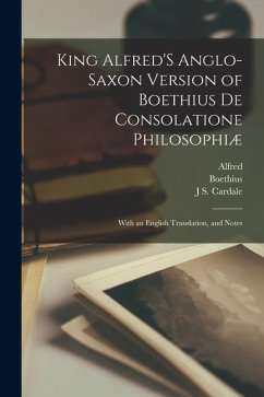 King Alfred'S Anglo-Saxon Version of Boethius De Consolatione Philosophiæ: With an English Translation, and Notes - Boethius; Alfred; Cardale, J. S.