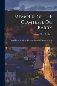 Memoirs of the Comtesse Du Barry: With Minute Details of her Entire Career as Favorite of Louis XV - Du Barry, Jeanne Bécu