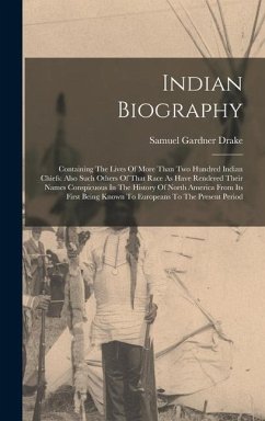 Indian Biography: Containing The Lives Of More Than Two Hundred Indian Chiefs: Also Such Others Of That Race As Have Rendered Their Name - Drake, Samuel Gardner