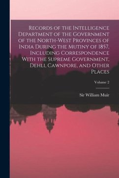 Records of the Intelligence Department of the Government of the North-West Provinces of India During the Mutiny of 1857, Including Correspondence With - Muir, William