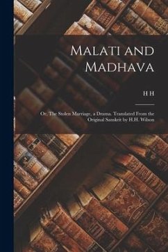 Malati and Madhava; or, The Stolen Marriage, a Drama. Translated From the Original Sanskrit by H.H. Wilson - Wilson, H. H.; Bhavabhuti, Th Cent