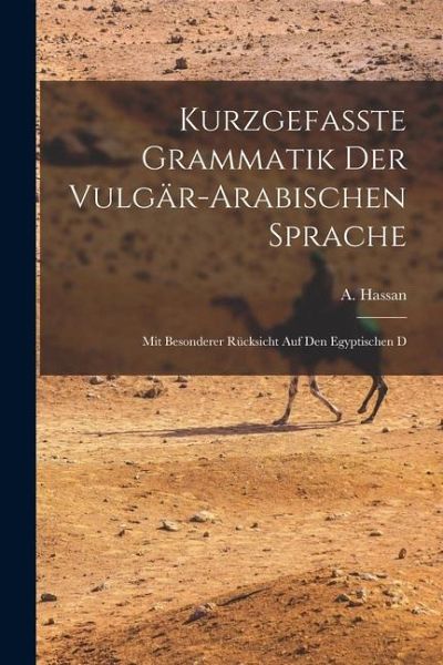 Kurzgefasste Grammatik der Vulgär-arabischen Sprache: Mit Besonderer Rücksicht auf den Egyptischen D Kurzgefasste Grammatik der Vulgär-arabischen Sprache: Mit Besonderer Rücksicht auf den Egyptischen D