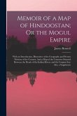 Memoir of a Map of Hindoostan; Or the Mogul Empire: With an Introduction, Illustrative of the Geography and Present Division of the Country: And a Map