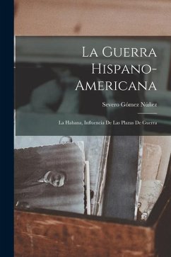 La Guerra Hispano-Americana: La Habana, Influencia De Las Plazas De Guerra - Núñez, Severo Gómez