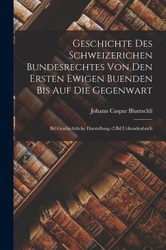 Cover Geschichte Des Schweizerichen Bundesrechtes Von Den Ersten Ewigen Buenden Bis Auf Die Gegenwart: Bd.Geschichtliche Darstellung.-2.Bd.Urkundenbuch