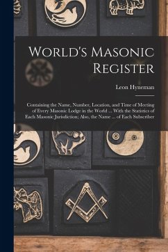 Cover World's Masonic Register: Containing the Name, Number, Location, and Time of Meeting of Every Masonic Lodge in the World ... With the Statistics