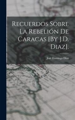 Recuerdos Sobre La Rebelión De Caracas [By J.D. Diaz]. - Diaz, José Domingo