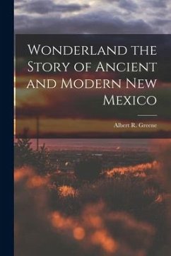 Wonderland the Story of Ancient and Modern New Mexico - Greene, Albert R.