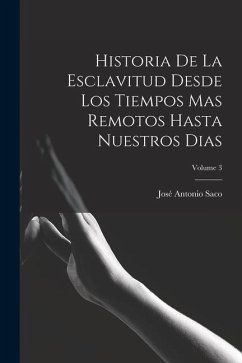 Historia De La Esclavitud Desde Los Tiempos Mas Remotos Hasta Nuestros Dias; Volume 3 - Saco, José Antonio