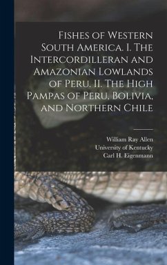 Fishes of Western South America. I. The Intercordilleran and Amazonian Lowlands of Peru. II. The High Pampas of Peru, Bolivia, and Northern Chile - Allen, William Ray; Eigenmann, Carl H.