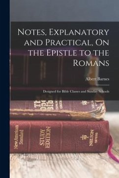 Notes, Explanatory and Practical, On the Epistle to the Romans: Designed for Bible Classes and Sunday Schools - Barnes, Albert
