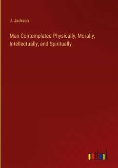 Man Contemplated Physically, Morally, Intellectually, and Spiritually - Jackson, J.