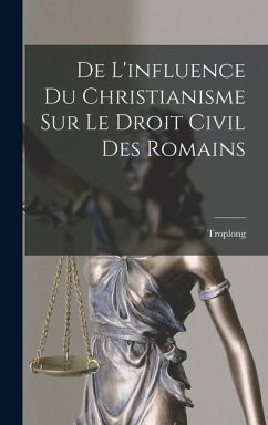 De L'influence Du Christianisme Sur Le Droit Civil Des Romains - Troplong