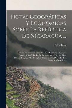 Cover Notas Geográficas Y Económicas Sobre La República De Nicaragua ...: Y Una Exposicion Completa De La Cuestion Del Canal Interoceánico Y De La De Inmigr