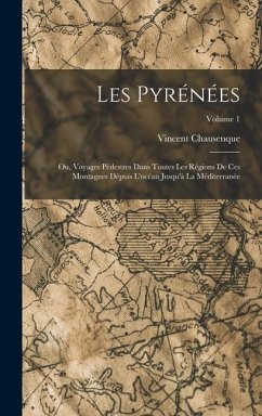 Les Pyrénées; Ou, Voyages Pédestres Dans Toutes Les Régions De Ces Montagnes Dépuis L'océan Jusqu'à La Méditerranée; Volume 1 - Chausenque, Vincent