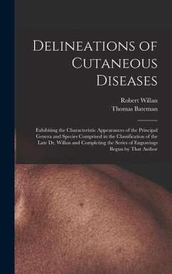 Delineations of Cutaneous Diseases: Exhibiting the Characteristic Appearances of the Principal Genera and Species Comprised in the Classification of t - Willan, Robert; Bateman, Thomas
