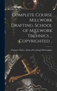 Complete Course Millwork Drafting. School of Millwork Technics ... Copyrighted .. - McGaughey, Clarence Finley [From Old