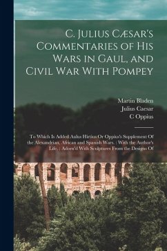 Cover C. Julius Cæsar's Commentaries of His Wars in Gaul, and Civil War With Pompey: To Which Is Added Aulus Hirtius Or Oppius's Supplement Of the Alexandri