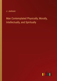 Man Contemplated Physically, Morally, Intellectually, and Spiritually - Jackson, J.