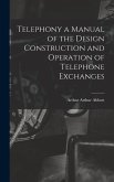 Telephony a Manual of the Design Construction and Operation of Telephone Exchanges