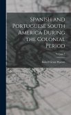 Spanish and Portuguese South America During the Colonial Period; Volume 1