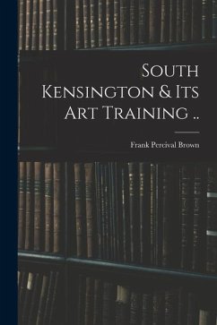 South Kensington & its art Training .. - Brown, Frank Percival