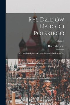 Rys Dziejów Narodu Polskiego: Od Najdawniejszych Czasów Znanych Do Roku 1763; Volume 1 - Schmitt, Henryk
