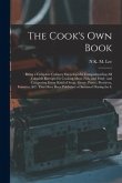 The Cook's own Book: Being a Complete Culinary Encyclopedia Comprehending all Valuable Receipts for Cooking Meat, Fish, and Fowl: and Compo