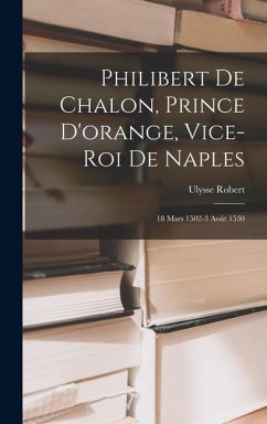 Cover Philibert De Chalon, Prince D'orange, Vice-Roi De Naples: 18 Mars 1502-3 Août 1530