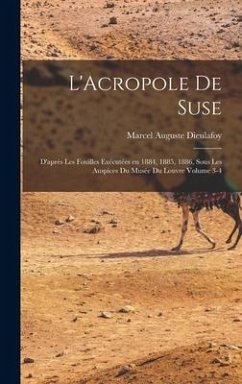 L'Acropole de Suse: D'après les fouilles exécutées en 1884, 1885, 1886, sous les auspices du Musée du Louvre Volume 3-4 - Dieulafoy, Marcel Auguste