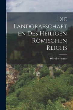 Die Landgrafschaften des Heiligen Römischen Reichs - Franck, Wilhelm Die Landgrafschaften des Heiligen Römischen Reichs - Franck, Wilhelm
