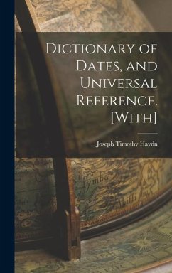 Dictionary of Dates, and Universal Reference. [With] - Haydn, Joseph Timothy