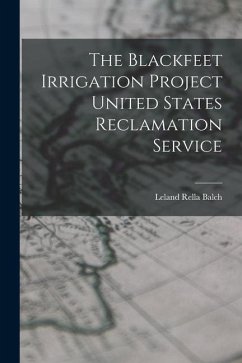 The Blackfeet Irrigation Project United States Reclamation Service - Balch, Leland Rella