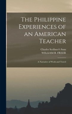 The Philippine Experiences of an American Teacher; A Narrative of Work and Travel - Freer, William B