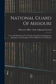 National Guard Of Missouri: Laws And Regulations For The Due And Orderly Organization, Equipment And Discipline Of The Militia Force Of Missouri