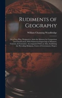 Rudiments of Geography: On a New Plan, Designed to Assist the Memory by Comparison and Classification; With Numerous Engravings of Manners, Cu - Woodbridge, William Channing