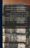 The Anderson, Perrine, Barbour-Smith, Howell-Clark, Porter and Savery Families, With a Genealogical and Biographical Record of Some who Were Pioneers in America;